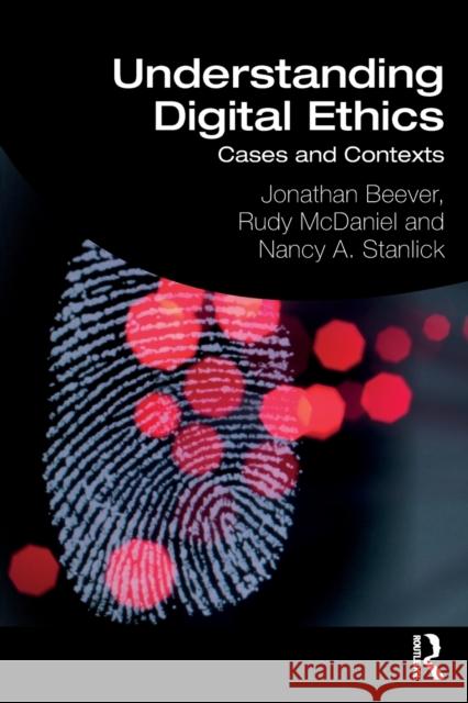 Understanding Digital Ethics: Cases and Contexts Jonathan Beever, Rudy McDaniel, Nancy A. Stanlick 9781138233348