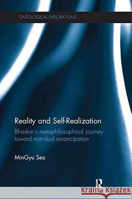 Reality and Self-Realization: Bhaskar's Metaphilosophical Journey Toward Non-Dual Emancipation Mingyu Seo 9781138233379