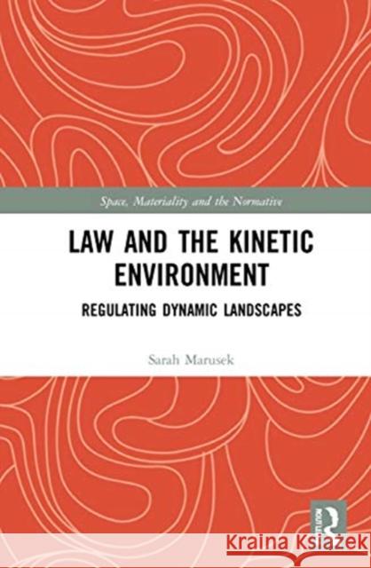 Law and the Kinetic Environment: Regulating Dynamic Landscapes Sarah Marusek 9781138233409