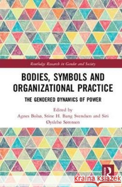Bodies, Symbols and Organizational Practice: The Gendered Dynamics of Power Agnes Bolso Stine Helena Bang Svendsen Siri Oyslebo Sorensen 9781138233706