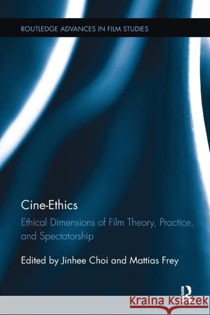 Cine-Ethics: Ethical Dimensions of Film Theory, Practice, and Spectatorship Jinhee Choi Mattias Frey  9781138233850