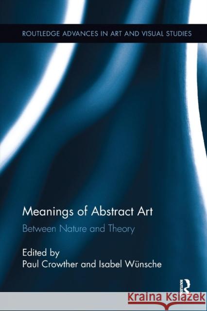 Meanings of Abstract Art: Between Nature and Theory Paul Crowther Professor Isabel Wunsche  9781138233867 Routledge