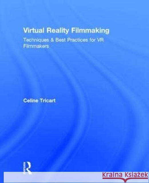 Virtual Reality Filmmaking: Techniques & Best Practices for VR Filmmakers Celine Tricart Bernard Mendiburu  9781138233959 CRC Press