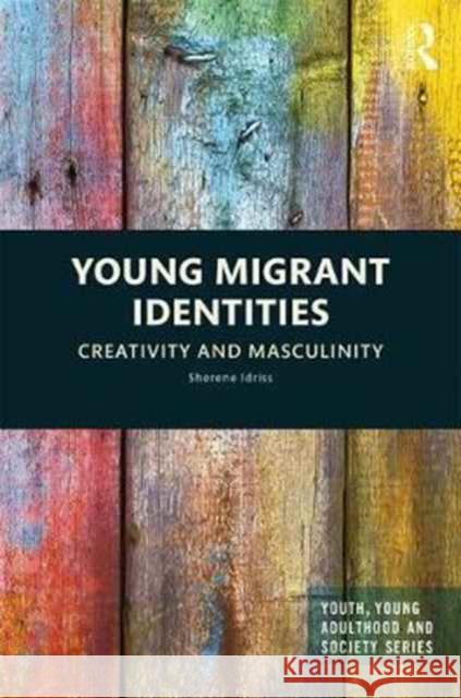 Young Migrant Identities: Creativity and Masculinity Sherene Idriss 9781138234048 Routledge