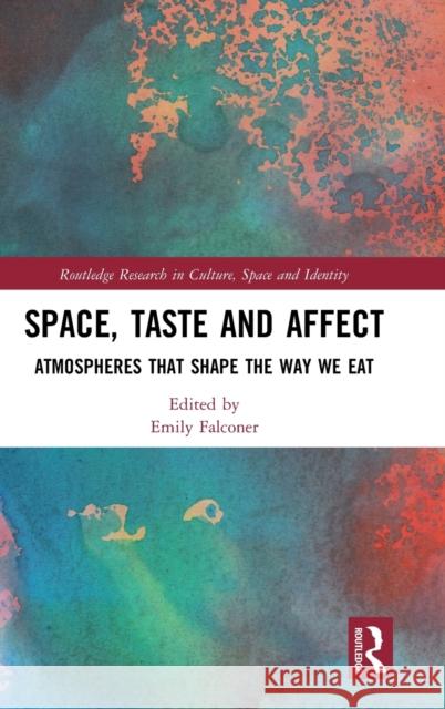Space, Taste and Affect: Atmospheres That Shape the Way We Eat Emily Falconer (University of Westminster) 9781138234260 Taylor & Francis Ltd