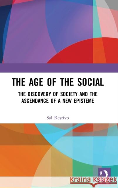The Age of the Social: The Discovery of Society and The Ascendance of a New Episteme Restivo, Sal 9781138234369 Routledge