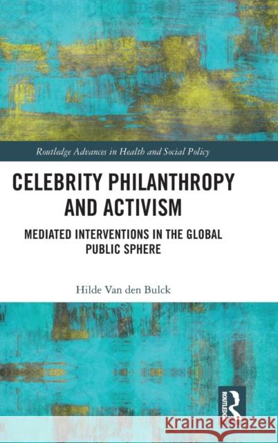 Celebrity Philanthropy and Activism: Mediated Interventions in the Global Public Sphere Hilde Va 9781138234451 Routledge