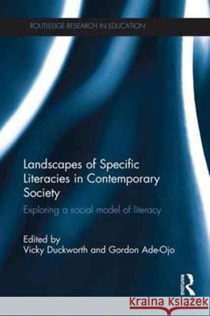Landscapes of Specific Literacies in Contemporary Society: Exploring a Social Model of Literacy Vicky Duckworth Gordon Ade-Ojo 9781138234574