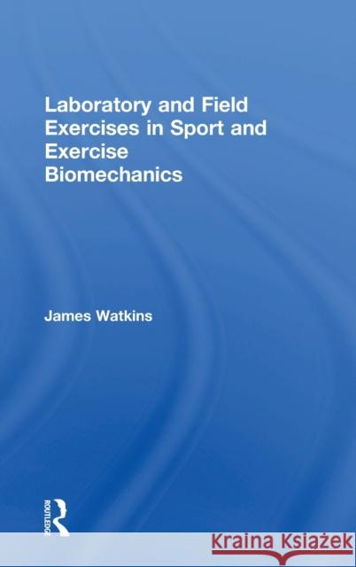 Laboratory and Field Exercises in Sport and Exercise Biomechanics James Watkins 9781138234697