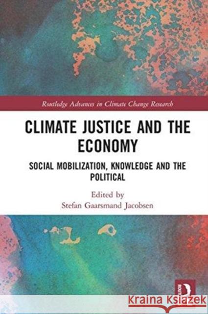 Climate Justice and the Economy: Social Mobilization, Knowledge and the Political Stefan Gaarsmand Jacobsen 9781138234741 Routledge