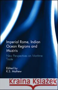Imperial Rome, Indian Ocean Regions and Muziris: New Perspectives on Maritime Trade K.S. Mathew 9781138234802