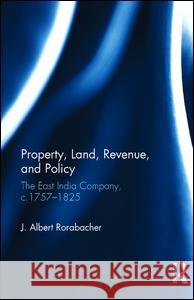 Property, Land, Revenue, and Policy: The East India Company, c.1757-1825 Rorabacher, J. Albert 9781138234871 Taylor & Francis (ML)