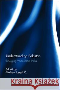 Understanding Pakistan: Emerging Voices from India Mathew Joseph C. 9781138234901