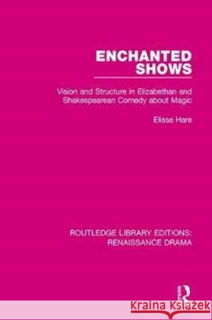 Enchanted Shows: Vision and Structure in Elizabethan and Shakespearean Comedy about Magic Elissa Hare 9781138234949 Routledge