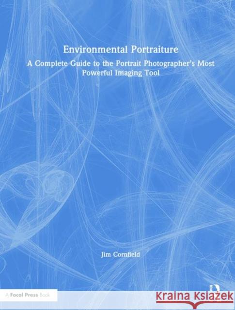 Environmental Portraiture: A Complete Guide to the Portrait Photographer's Most Powerful Imaging Tool Jim Cornfield   9781138235168 Routledge