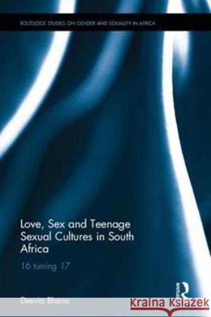 Love, Sex and Teenage Sexual Cultures in South Africa: 16 Turning 17 Deevia Bhana 9781138235274 Routledge