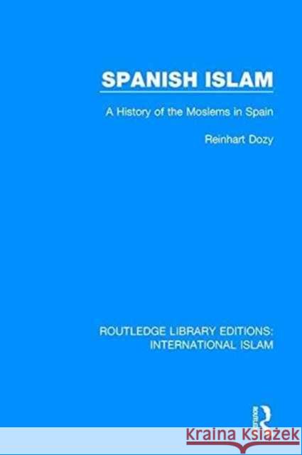 Spanish Islam: A History of the Moslems in Spain Reinhart Dozy 9781138235373 Routledge