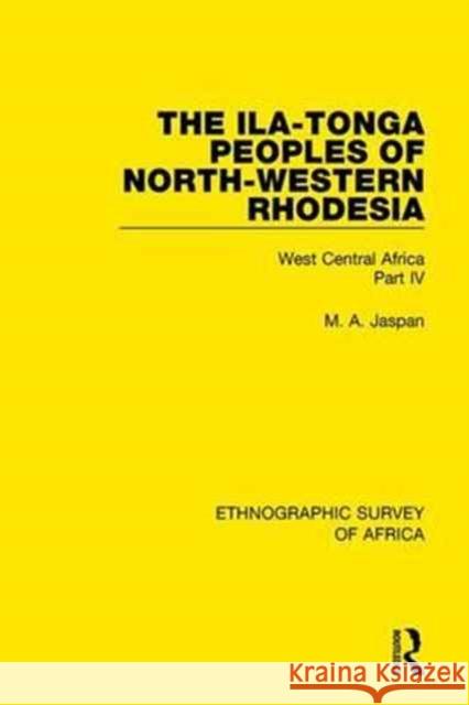 The Ila-Tonga Peoples of North-Western Rhodesia: West Central Africa Part IV M. A. Jaspan 9781138235434 Taylor and Francis