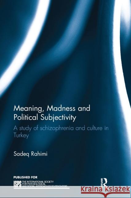 Meaning, Madness and Political Subjectivity: A study of schizophrenia and culture in Turkey Rahimi, Sadeq 9781138235564