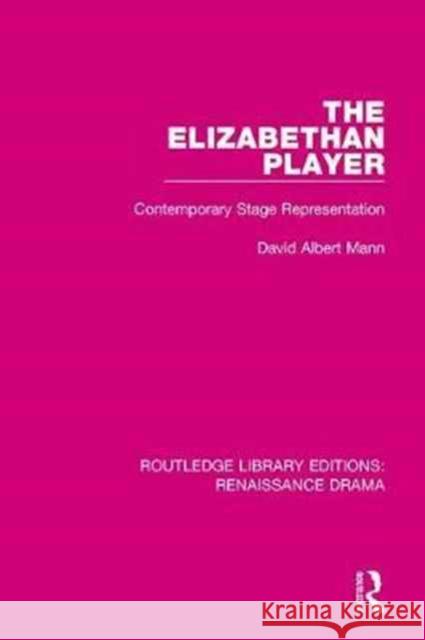 The Elizabethan Player: Contemporary Stage Representation David Mann 9781138235656 Routledge