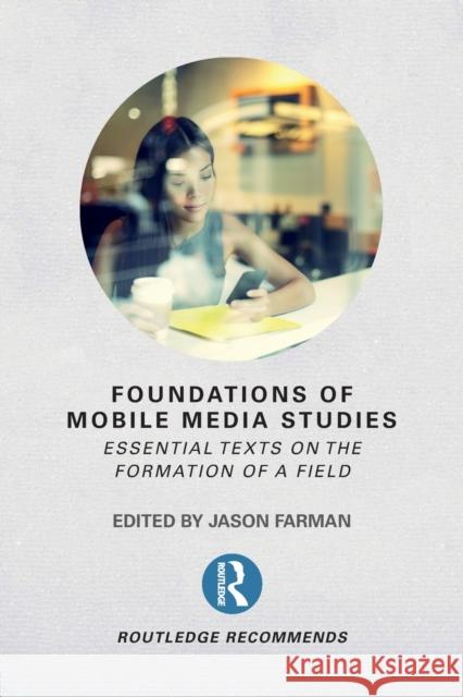 Foundations of Mobile Media Studies: Essential Texts on the Formation of a Field Jason Farman 9781138235830 Routledge