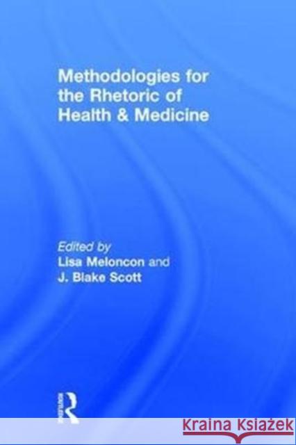 Methodologies for the Rhetoric of Health & Medicine Lisa K. Meloncon J. Blake Scott 9781138235854