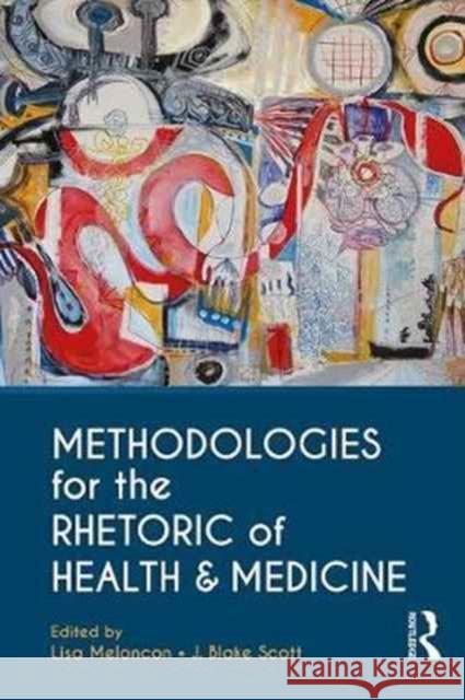 Methodologies for the Rhetoric of Health & Medicine Lisa Meloncon J. Blake Scott 9781138235861