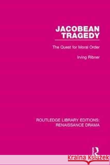 Jacobean Tragedy: The Quest for Moral Order Irving Ribner 9781138236479