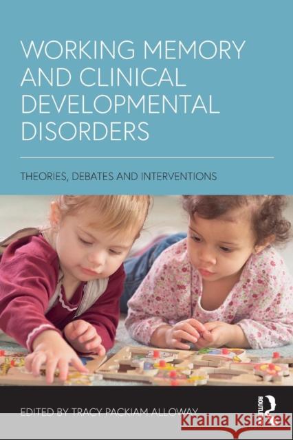 Working Memory and Clinical Developmental Disorders: Theories, Debates and Interventions Tracy Packiam Alloway 9781138236509