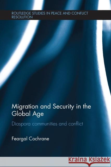 Migration and Security in the Global Age: Diaspora Communities and Conflict Feargal, Dr Cochrane 9781138236660
