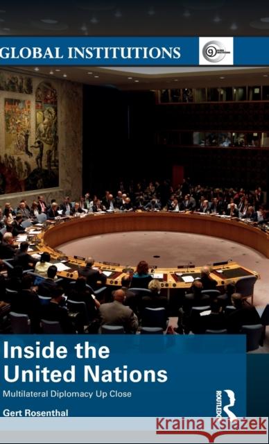 Inside the United Nations: Multilateral Diplomacy Up Close Gert Rosenthal 9781138236684 Routledge