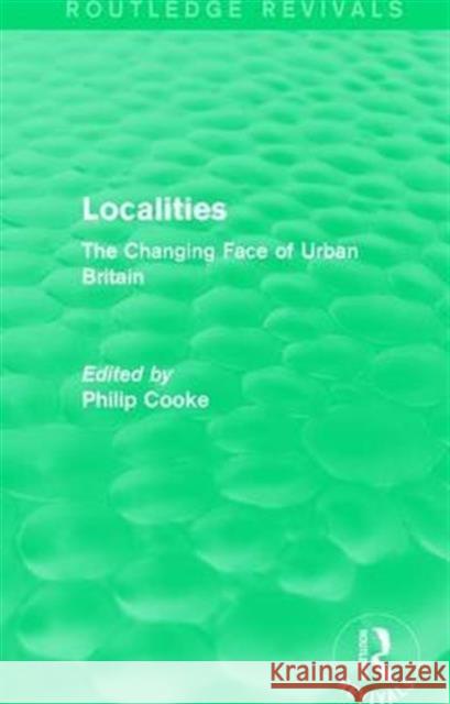 Routledge Revivals: Localities (1989): The Changing Face of Urban Britain Philip Cooke 9781138236899