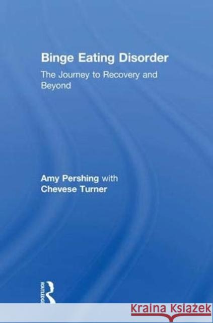 Binge Eating Disorder: The Journey to Recovery and Beyond Amy Pershing, Chevese Turner 9781138236929