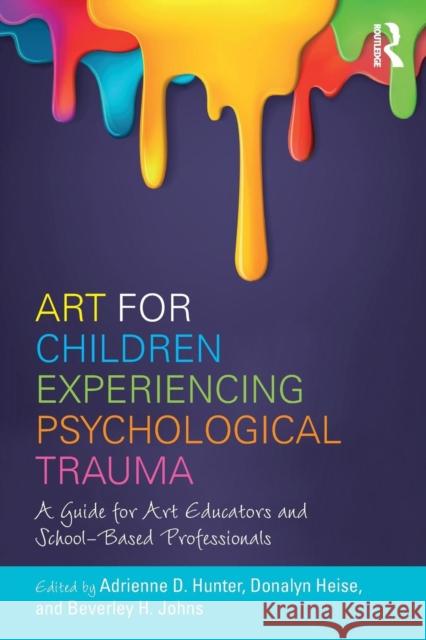 Art for Children Experiencing Psychological Trauma: A Guide for Art Educators and School-Based Professionals Adrienne D. Hunter 9781138236950 Routledge