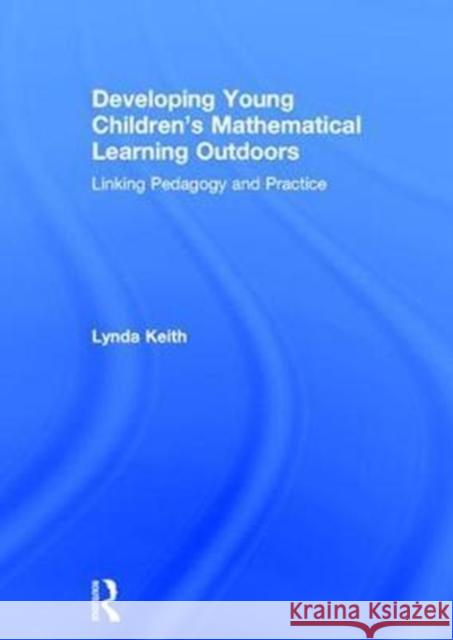 Developing Young Children's Mathematical Learning Outdoors: Linking Pedagogy and Practice Lynda Keith 9781138237148 Routledge