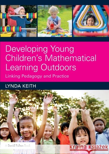 Developing Young Children's Mathematical Learning Outdoors: Linking Pedagogy and Practice Lynda Keith 9781138237155 Routledge