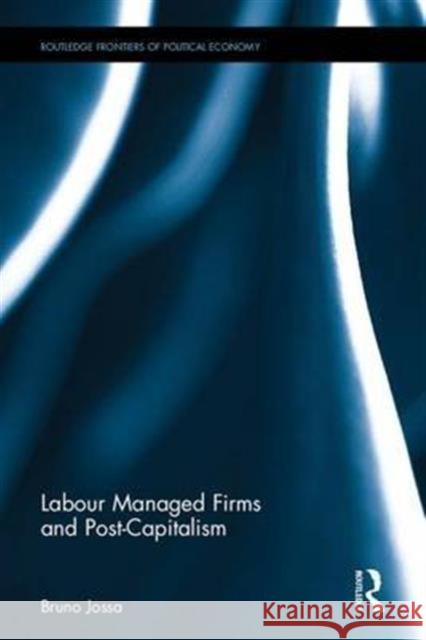 Labour Managed Firms and Post-Capitalism Bruno Jossa 9781138237568 Routledge