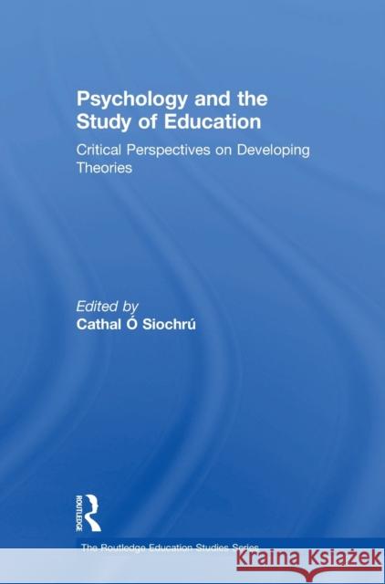 Psychology and the Study of Education: Critical Perspectives on Developing Theories Cathal O'Siochru 9781138237643
