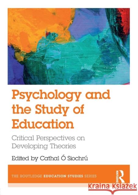 Psychology and the Study of Education: Critical Perspectives on Developing Theories Cathal O'Siochru 9781138237650