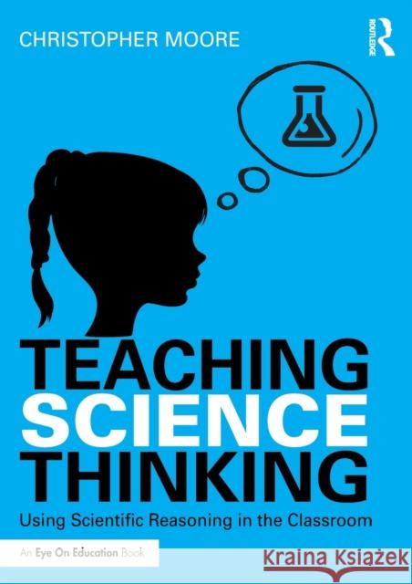 Teaching Science Thinking: Using Scientific Reasoning in the Classroom Christopher Moore 9781138237964 Routledge