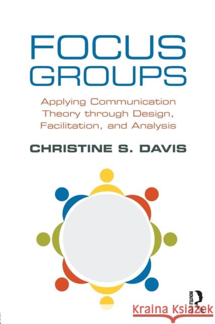 Focus Groups: Applying Communication Theory Through Design, Facilitation, and Analysis Davis, Christine S. 9781138238008
