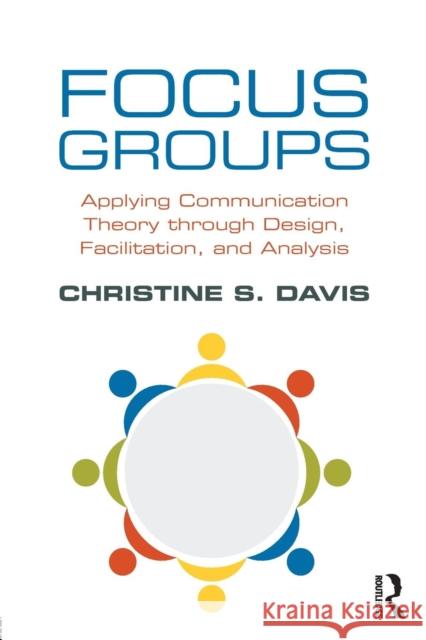 Focus Groups: Applying Communication Theory Through Design, Facilitation, and Analysis Davis, Christine S. 9781138238008 