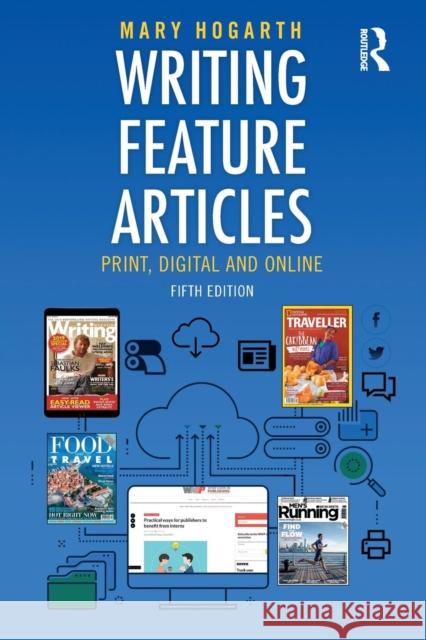 Writing Feature Articles: Print, Digital and Online Mary Hogarth 9781138238169