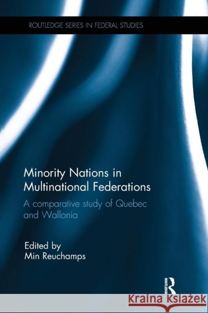 Minority Nations in Multinational Federations: A Comparative Study of Quebec and Wallonia Min Reuchamps 9781138238374