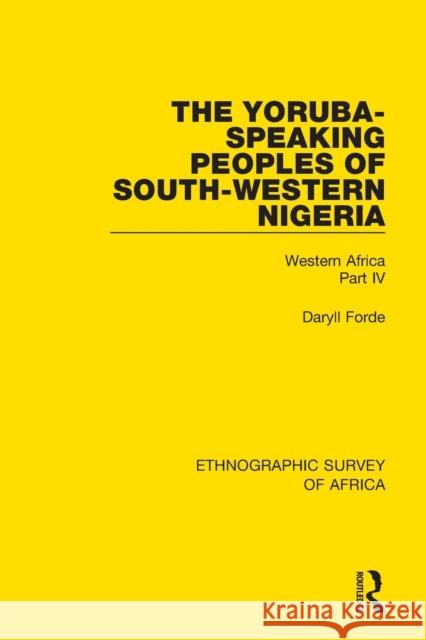 The Yoruba-Speaking Peoples of South-Western Nigeria: Western Africa Part IV Daryll Forde 9781138238411 Routledge