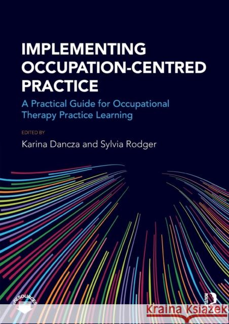 Implementing Occupation-centred Practice: A Practical Guide for Occupational Therapy Practice Learning Dancza, Karina 9781138238480 Routledge