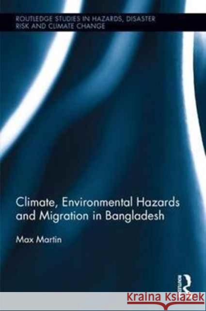 Climate, Environmental Hazards and Migration in Bangladesh Max Martin (The University of Sussex, UK) 9781138238497 Taylor & Francis Ltd