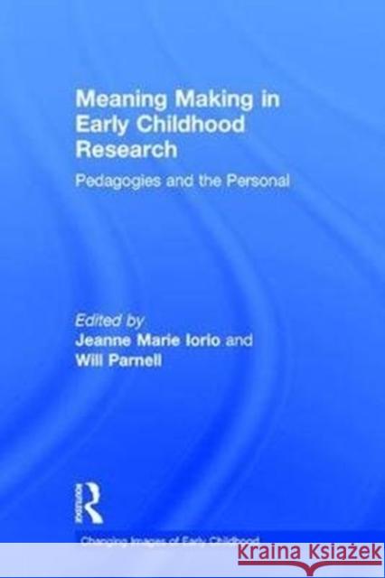 Meaning Making in Early Childhood Research: Pedagogies and the Personal Will Parnell Jeanne Marie Iorio 9781138238510