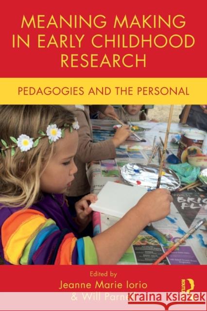 Meaning Making in Early Childhood Research: Pedagogies and the Personal Will Parnell Jeanne Marie Iorio 9781138238527