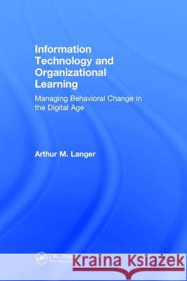 Information Technology and Organizational Learning: Managing Behavioral Change in the Digital Age Arthur M. Langer 9781138238589